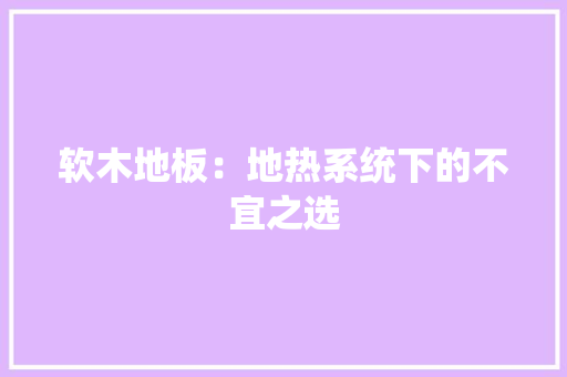 软木地板：地热系统下的不宜之选