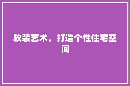 软装艺术，打造个性住宅空间 室内设计