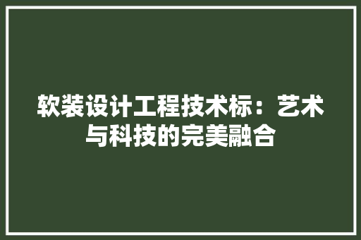 软装设计工程技术标：艺术与科技的完美融合 室内设计