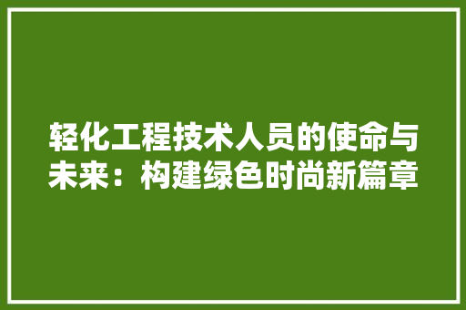 轻化工程技术人员的使命与未来：构建绿色时尚新篇章 室内设计