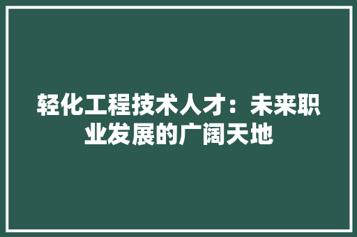 轻化工程技术人才：未来职业发展的广阔天地 室内设计
