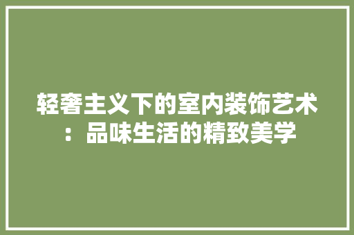 轻奢主义下的室内装饰艺术：品味生活的精致美学 室内设计