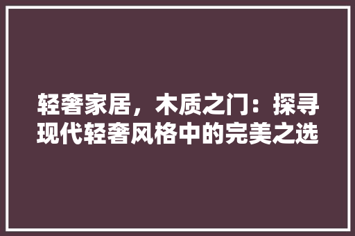 轻奢家居，木质之门：探寻现代轻奢风格中的完美之选 室内设计