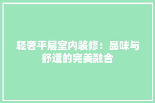 轻奢平层室内装修：品味与舒适的完美融合