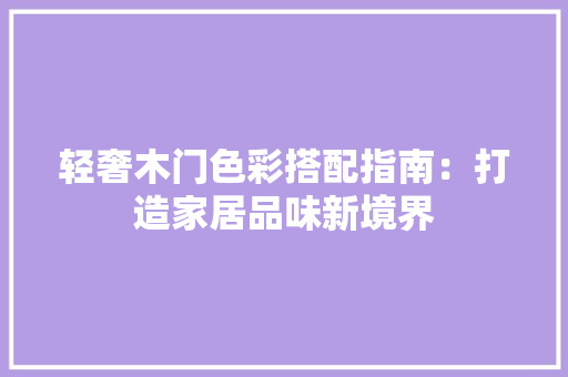 轻奢木门色彩搭配指南：打造家居品味新境界 室内设计