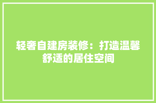 轻奢自建房装修：打造温馨舒适的居住空间 室内设计