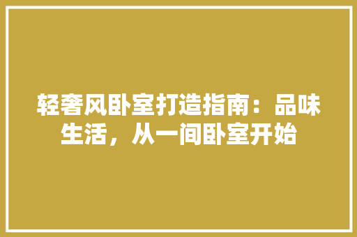 轻奢风卧室打造指南：品味生活，从一间卧室开始 室内设计