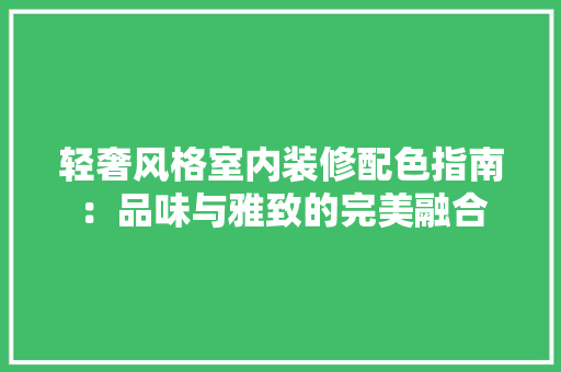 轻奢风格室内装修配色指南：品味与雅致的完美融合 室内设计