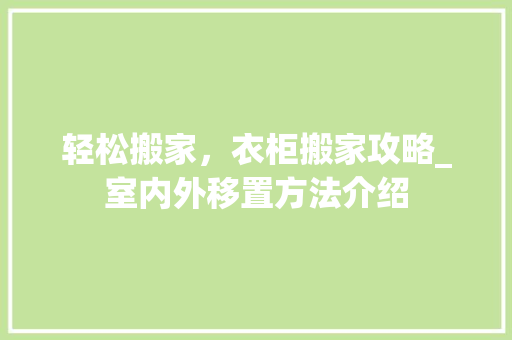 轻松搬家，衣柜搬家攻略_室内外移置方法介绍 室内设计