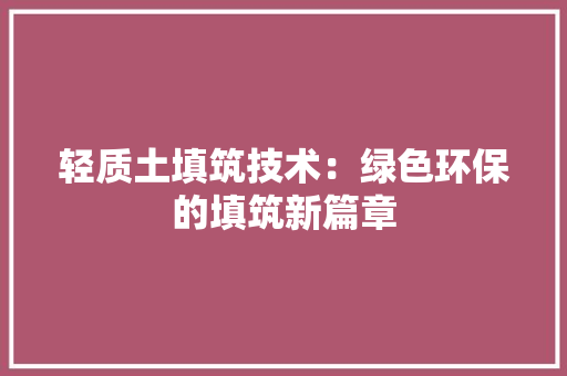 轻质土填筑技术：绿色环保的填筑新篇章