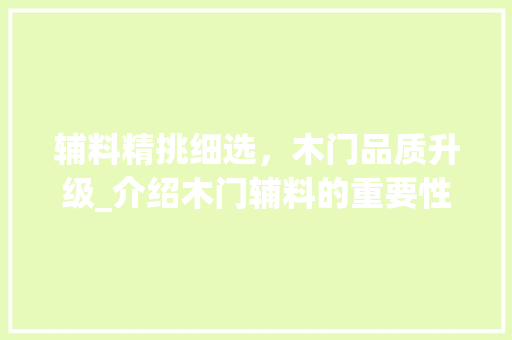 辅料精挑细选，木门品质升级_介绍木门辅料的重要性 室内设计