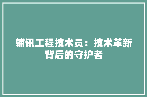 辅讯工程技术员：技术革新背后的守护者 室内设计