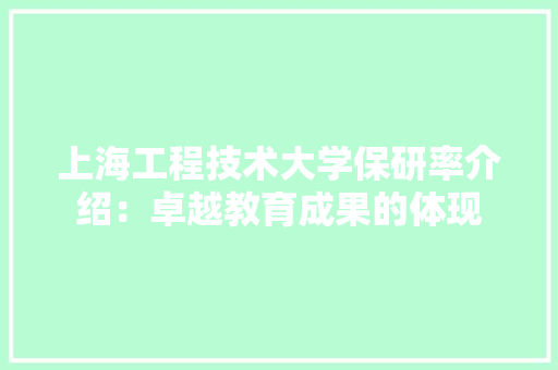 上海工程技术大学保研率介绍：卓越教育成果的体现 地板材料