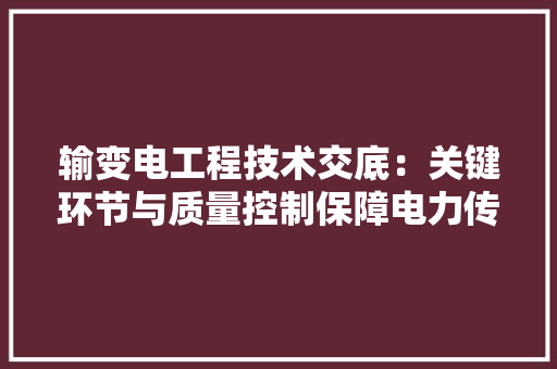 输变电工程技术交底：关键环节与质量控制保障电力传输安全 室内设计