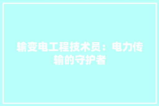 输变电工程技术员：电力传输的守护者 室内设计