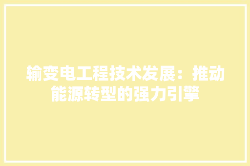输变电工程技术发展：推动能源转型的强力引擎 室内设计