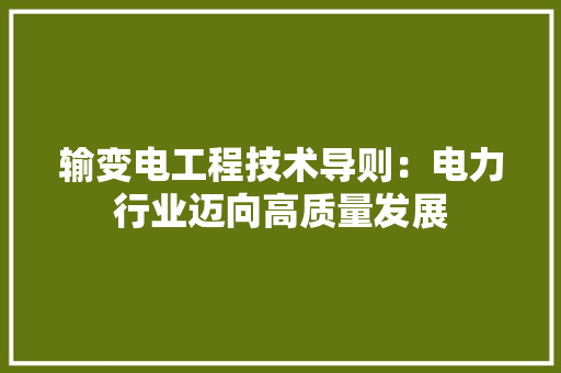 输变电工程技术导则：电力行业迈向高质量发展 室内设计