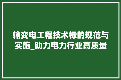 输变电工程技术标的规范与实施_助力电力行业高质量发展 室内设计