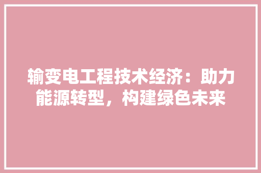 输变电工程技术经济：助力能源转型，构建绿色未来 室内设计