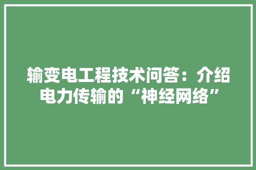 输变电工程技术问答：介绍电力传输的“神经网络” 室内设计