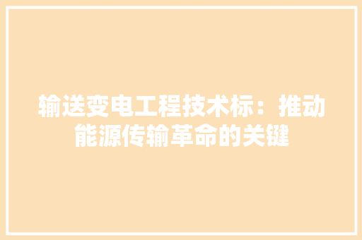 输送变电工程技术标：推动能源传输革命的关键 室内设计