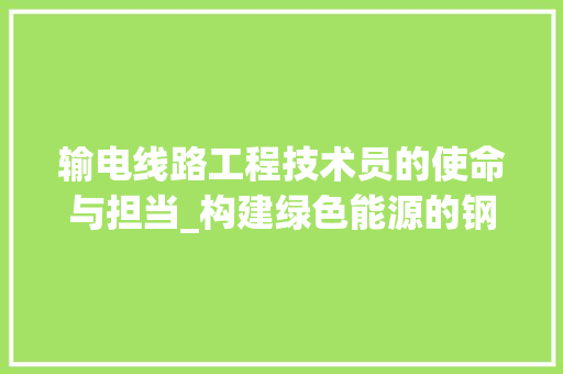 输电线路工程技术员的使命与担当_构建绿色能源的钢铁动脉 室内设计