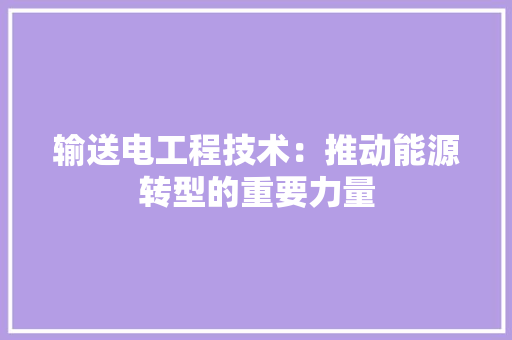 输送电工程技术：推动能源转型的重要力量 室内设计