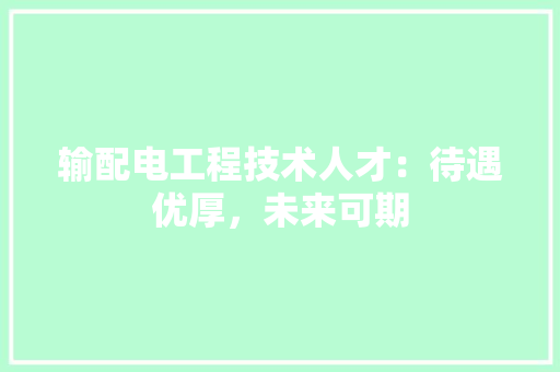 输配电工程技术人才：待遇优厚，未来可期 室内设计