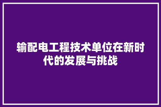 输配电工程技术单位在新时代的发展与挑战 室内设计