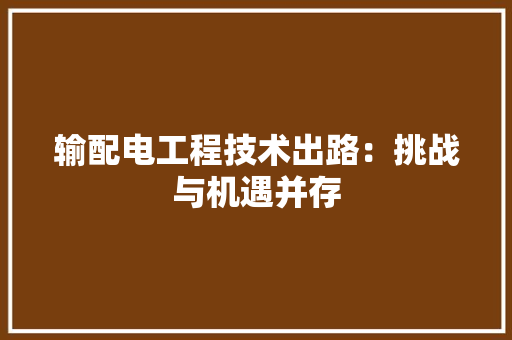 输配电工程技术出路：挑战与机遇并存 室内设计