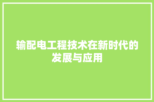 输配电工程技术在新时代的发展与应用