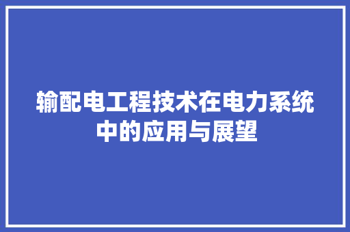 输配电工程技术在电力系统中的应用与展望 室内设计