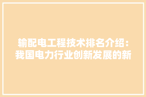 输配电工程技术排名介绍：我国电力行业创新发展的新引擎