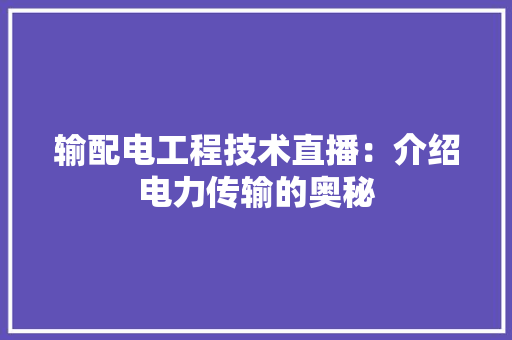 输配电工程技术直播：介绍电力传输的奥秘 室内设计