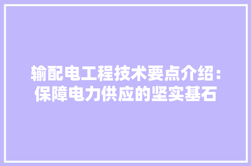 输配电工程技术要点介绍：保障电力供应的坚实基石 室内设计