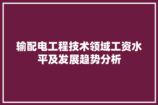 输配电工程技术领域工资水平及发展趋势分析 室内设计