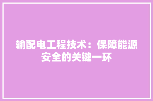 输配电工程技术：保障能源安全的关键一环 室内设计