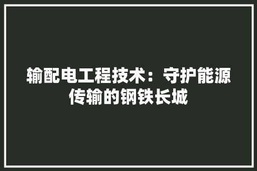 输配电工程技术：守护能源传输的钢铁长城 室内设计