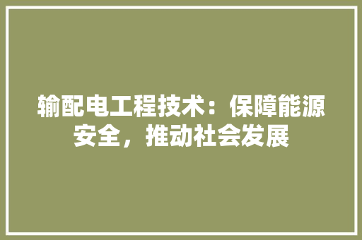 输配电工程技术：保障能源安全，推动社会发展