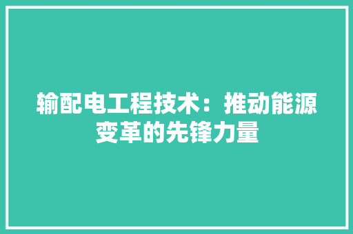 输配电工程技术：推动能源变革的先锋力量 室内设计