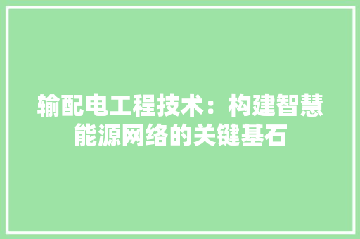 输配电工程技术：构建智慧能源网络的关键基石 室内设计