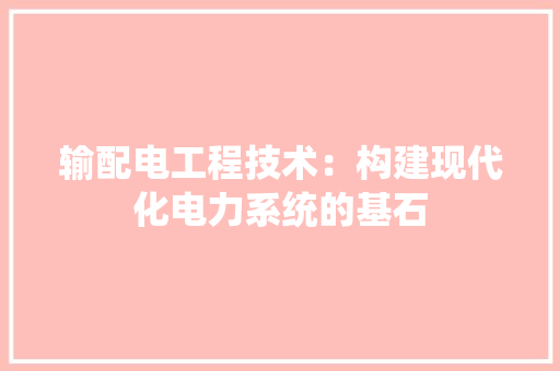 输配电工程技术：构建现代化电力系统的基石 室内设计