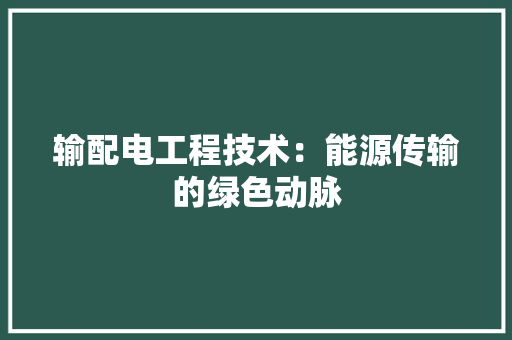 输配电工程技术：能源传输的绿色动脉 室内设计
