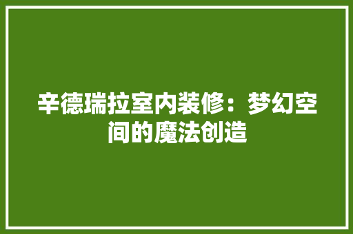 辛德瑞拉室内装修：梦幻空间的魔法创造 室内设计