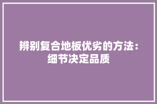 辨别复合地板优劣的方法：细节决定品质 室内设计