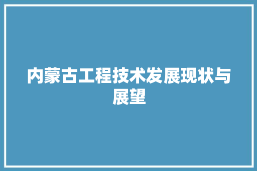 内蒙古工程技术发展现状与展望