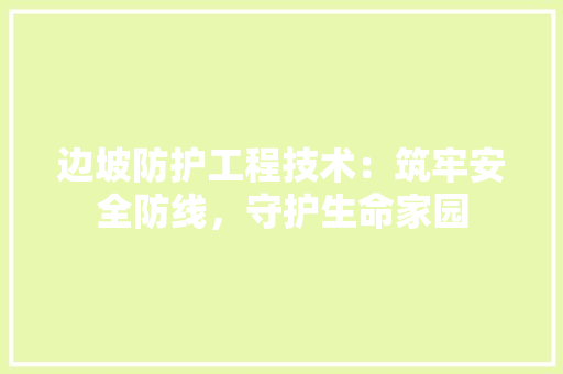 边坡防护工程技术：筑牢安全防线，守护生命家园 室内设计