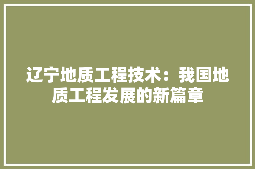 辽宁地质工程技术：我国地质工程发展的新篇章 室内设计