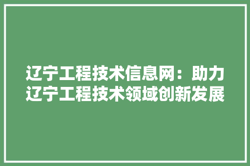 辽宁工程技术信息网：助力辽宁工程技术领域创新发展 室内设计