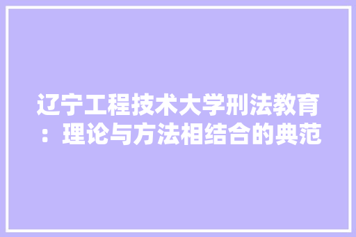 辽宁工程技术大学刑法教育：理论与方法相结合的典范 室内设计